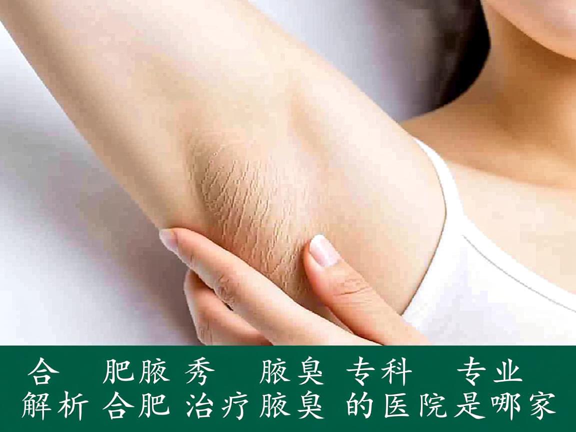 合肥腋秀腋臭专科,专业解析合肥治疗腋臭的医院是哪家 合肥腋秀腋臭专科,专业解析合肥治疗腋臭的医院是哪家