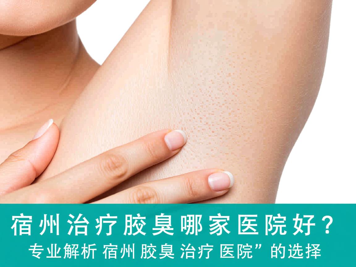 宿州治疗腋臭哪家医院好？专业解析宿州腋臭治疗医院的选择