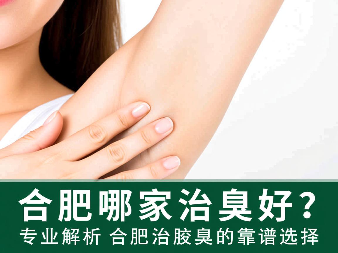 合肥哪家治腋臭好？专业解析合肥治腋臭的靠谱选择