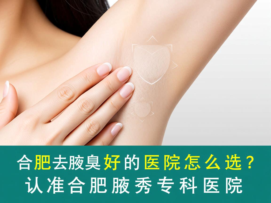 合肥去腋臭好的医院怎么选?认准合肥腋秀专科医院 合肥去腋臭好的医院怎么选?认准合肥腋秀专科医院