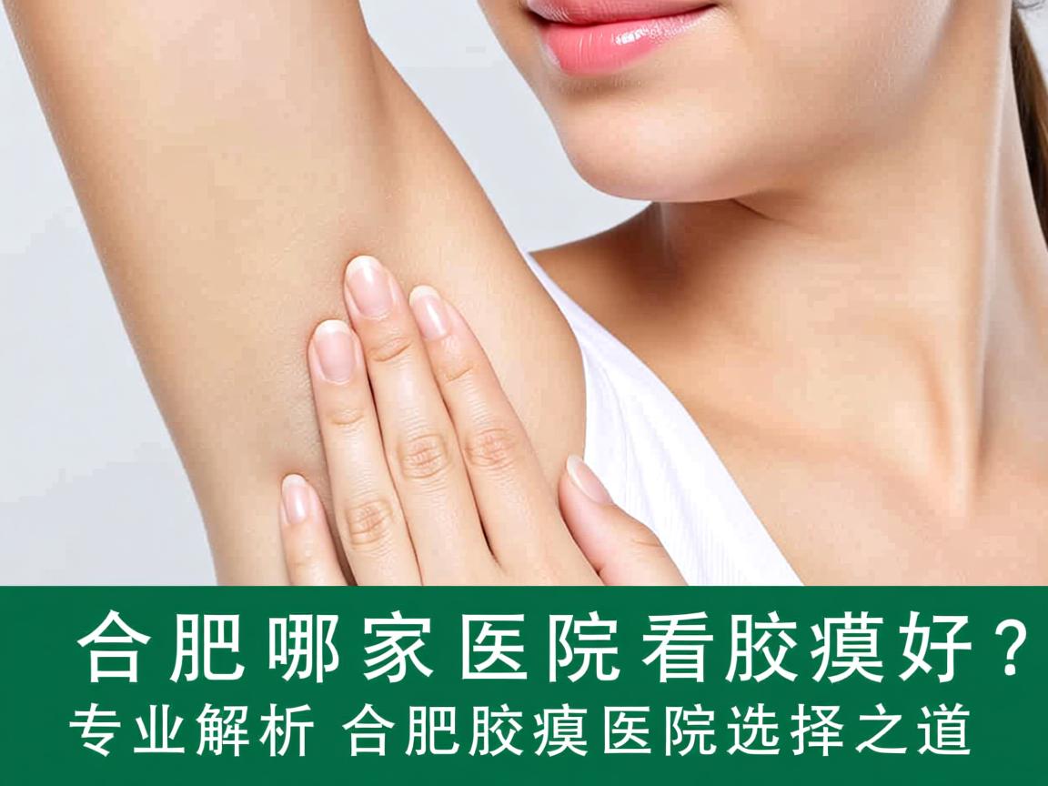 合肥哪家医院看腋臭好？专业解析合肥腋臭医院的选择之道