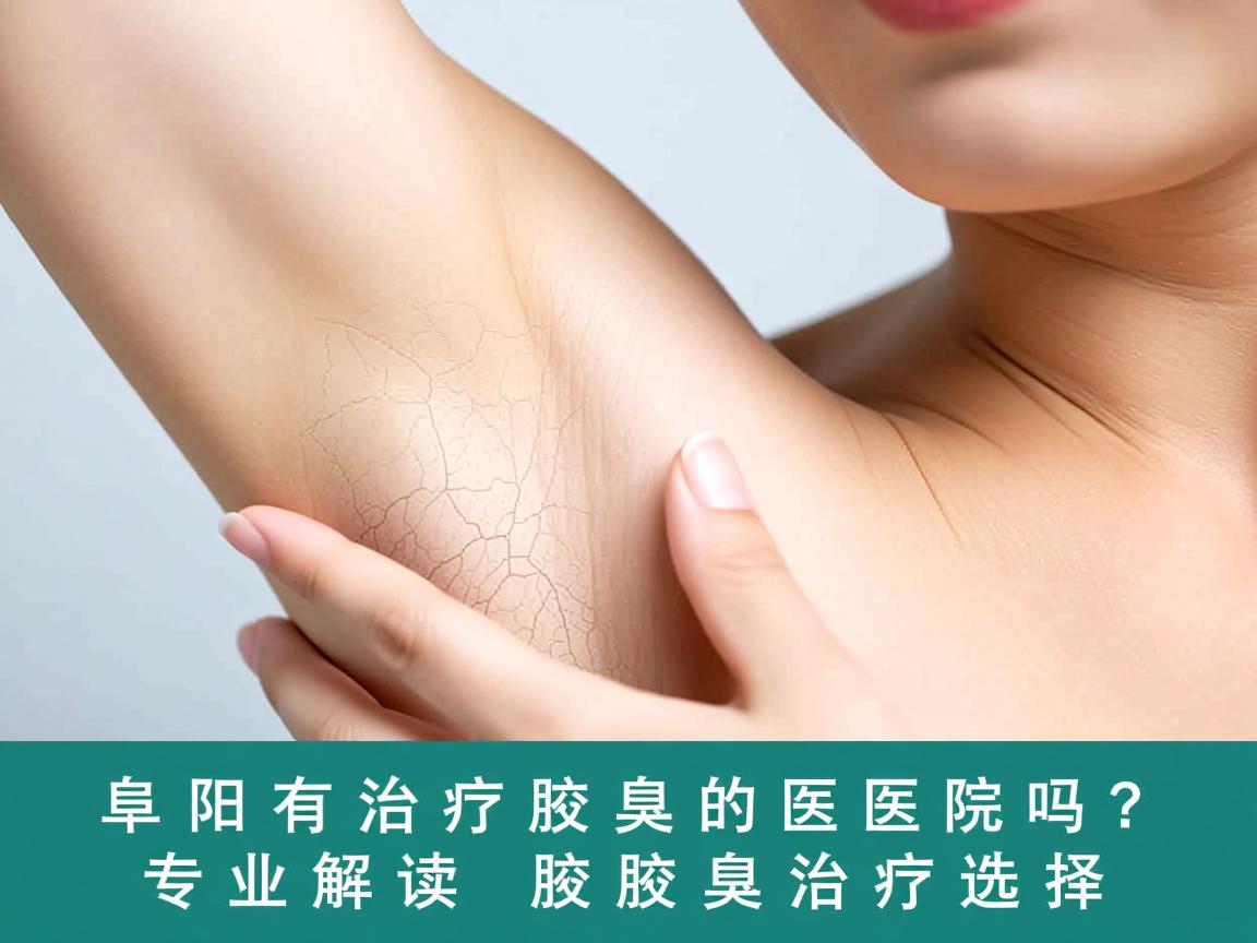 阜阳有治疗腋臭的医院吗？专业解读阜阳腋臭治疗选择
