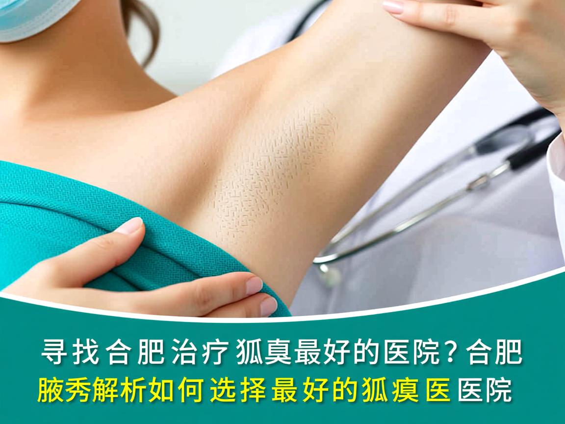 寻找合肥治疗狐臭最好的医院？合肥腋秀解析如何选择最好的狐臭医院