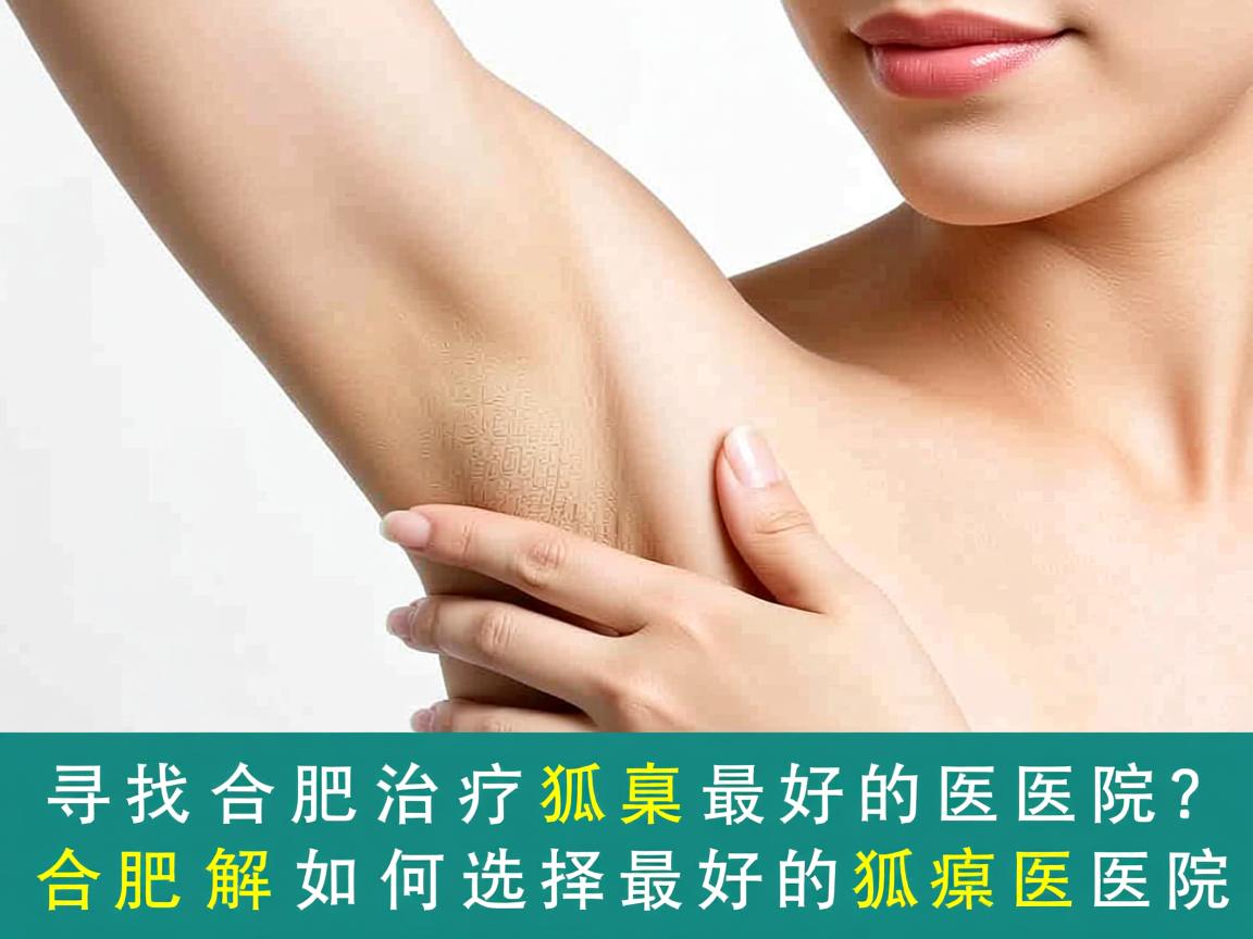 寻找合肥治疗狐臭最好的医院？合肥腋秀解析如何选择最好的狐臭医院