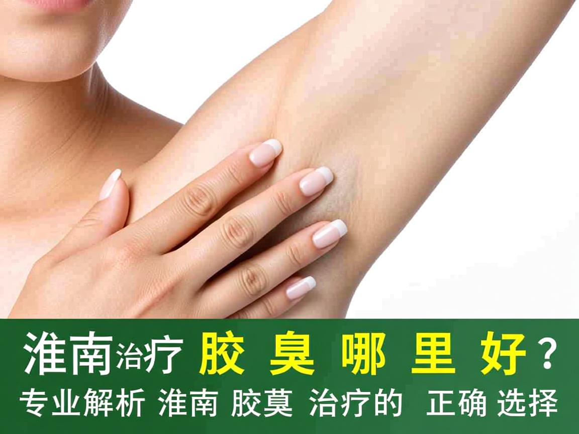 淮南治疗腋臭哪里好？专业解析淮南腋臭治疗的正确选择