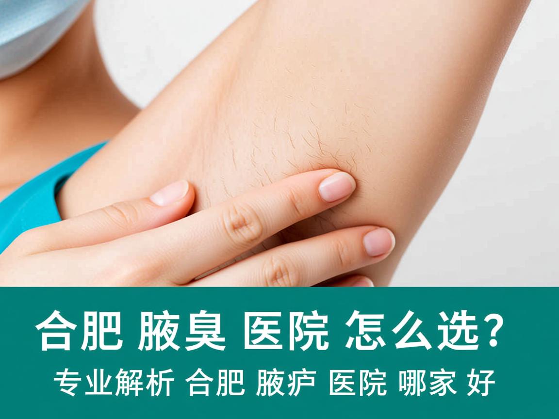 合肥腋臭医院怎么选?专业解析合肥腋臭医院哪家好 合肥腋臭医院怎么选?专业解析合肥腋臭医院哪家好