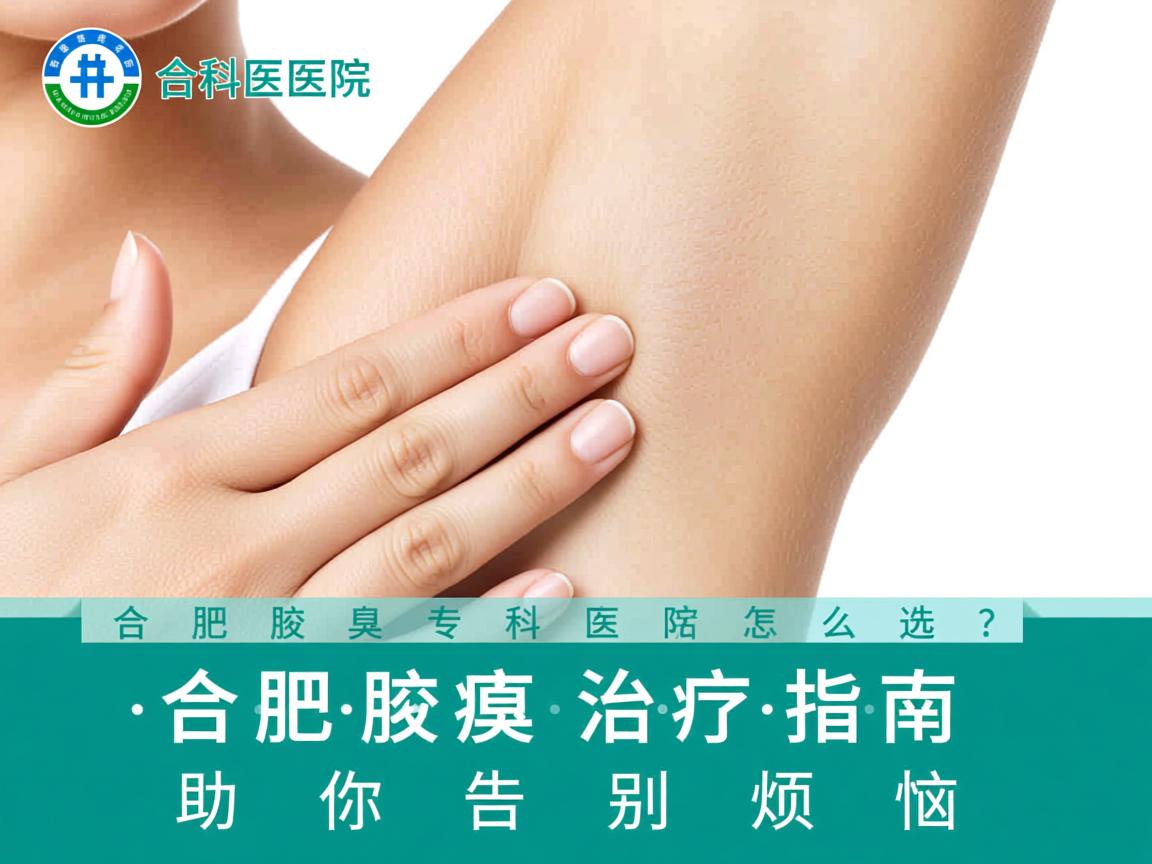 合肥腋臭专科医院怎么选?合肥腋臭治疗指南助你告别烦恼 合肥腋臭专科医院怎么选?合肥腋臭治疗指南助你告别烦恼