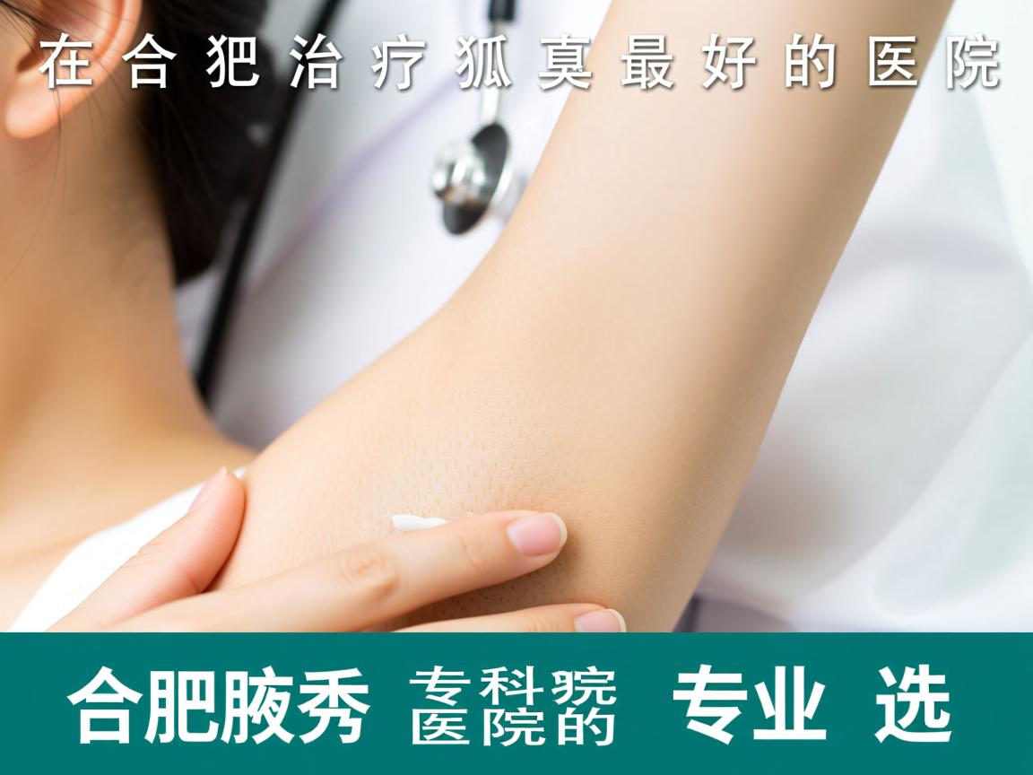 在合肥治疗狐臭最好的医院,合肥腋秀专科医院的专业选择 在合肥治疗狐臭最好的医院,合肥腋秀专科医院的专业选择