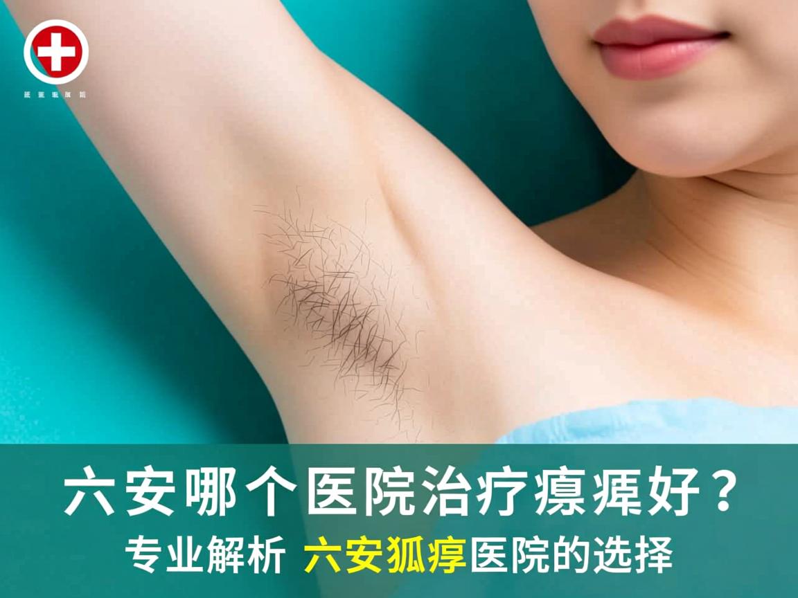 六安哪个医院治疗狐臭好?专业解析六安狐臭医院的选择 六安哪个医院治疗狐臭好?专业解析六安狐臭医院的选择