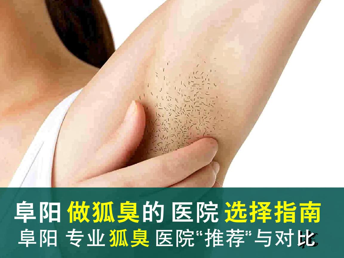 阜阳做狐臭的医院选择指南，阜阳专业狐臭医院推荐与对比