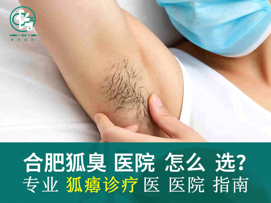 合肥狐臭医院怎么选？专业狐臭诊疗医院指南