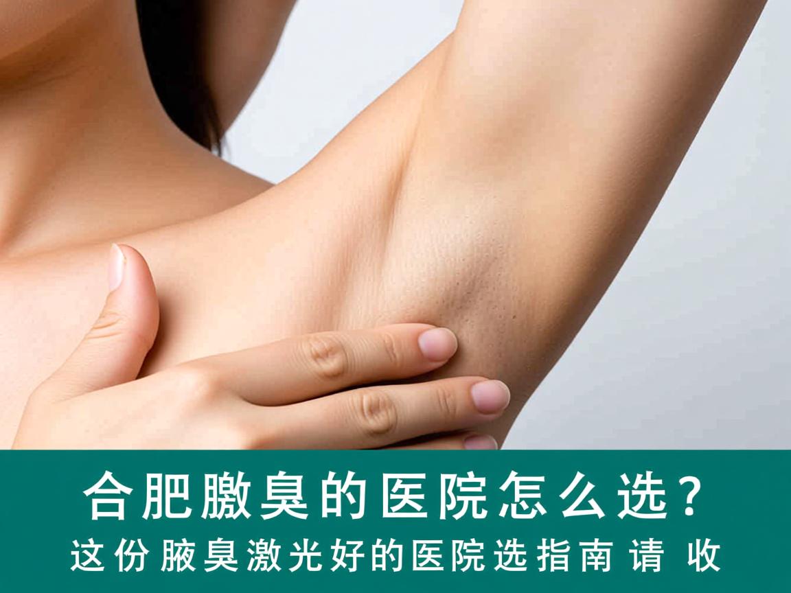 合肥腋臭激光好的医院怎么选？这份合肥腋臭激光好的医院选择指南请收好