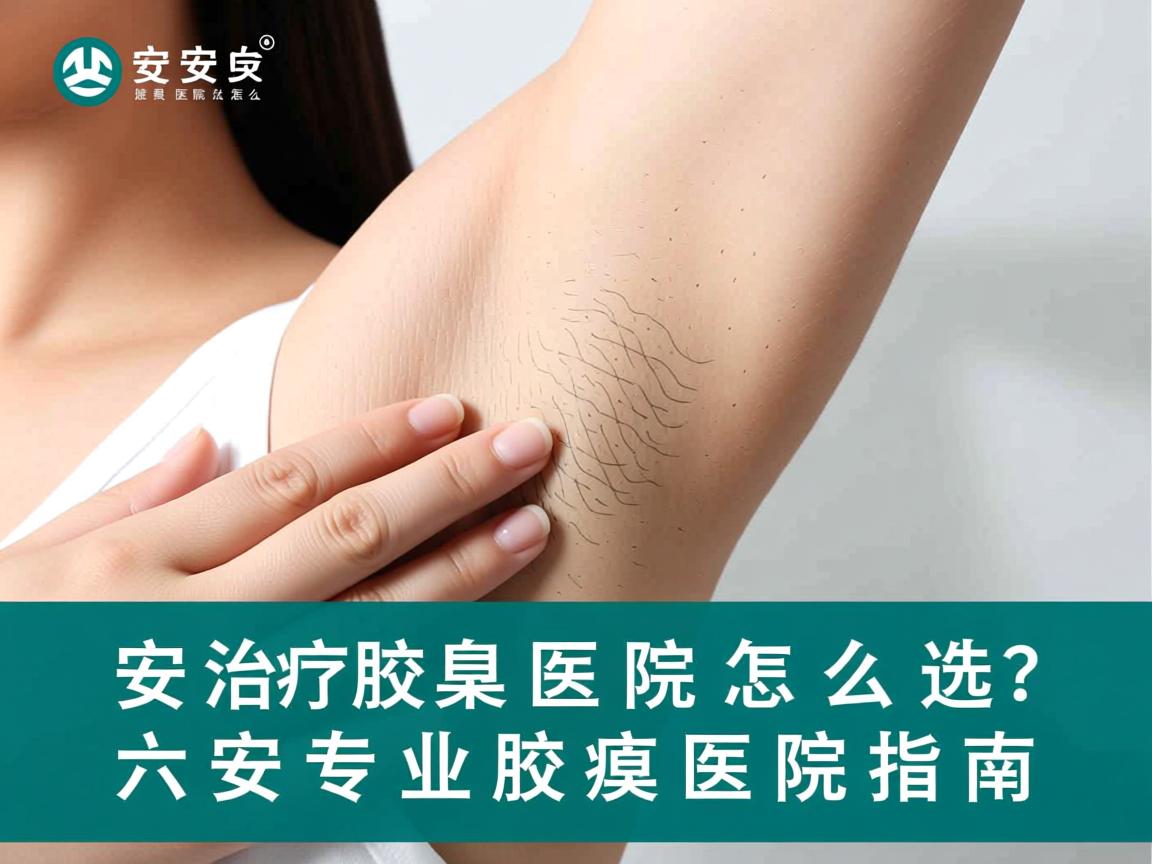 六安治疗腋臭医院怎么选?六安专业腋臭医院指南 六安治疗腋臭医院怎么选?六安专业腋臭医院指南