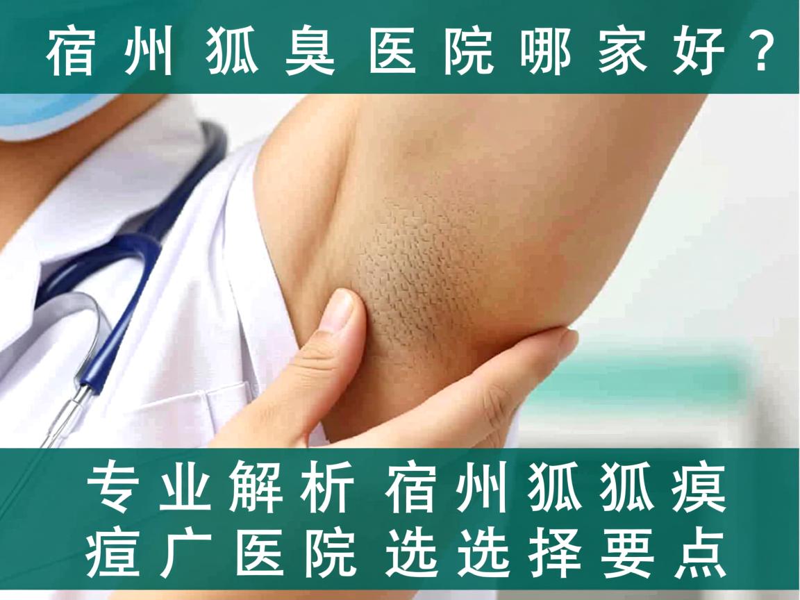 宿州狐臭医院哪家好?专业解析宿州狐臭医院选择要点 宿州狐臭医院哪家好?专业解析宿州狐臭医院选择要点