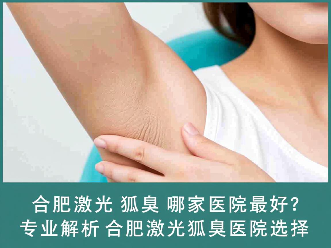 合肥激光狐臭哪家医院最好?专业解析合肥激光狐臭医院选择 合肥激光狐臭哪家医院最好?专业解析合肥激光狐臭医院选择