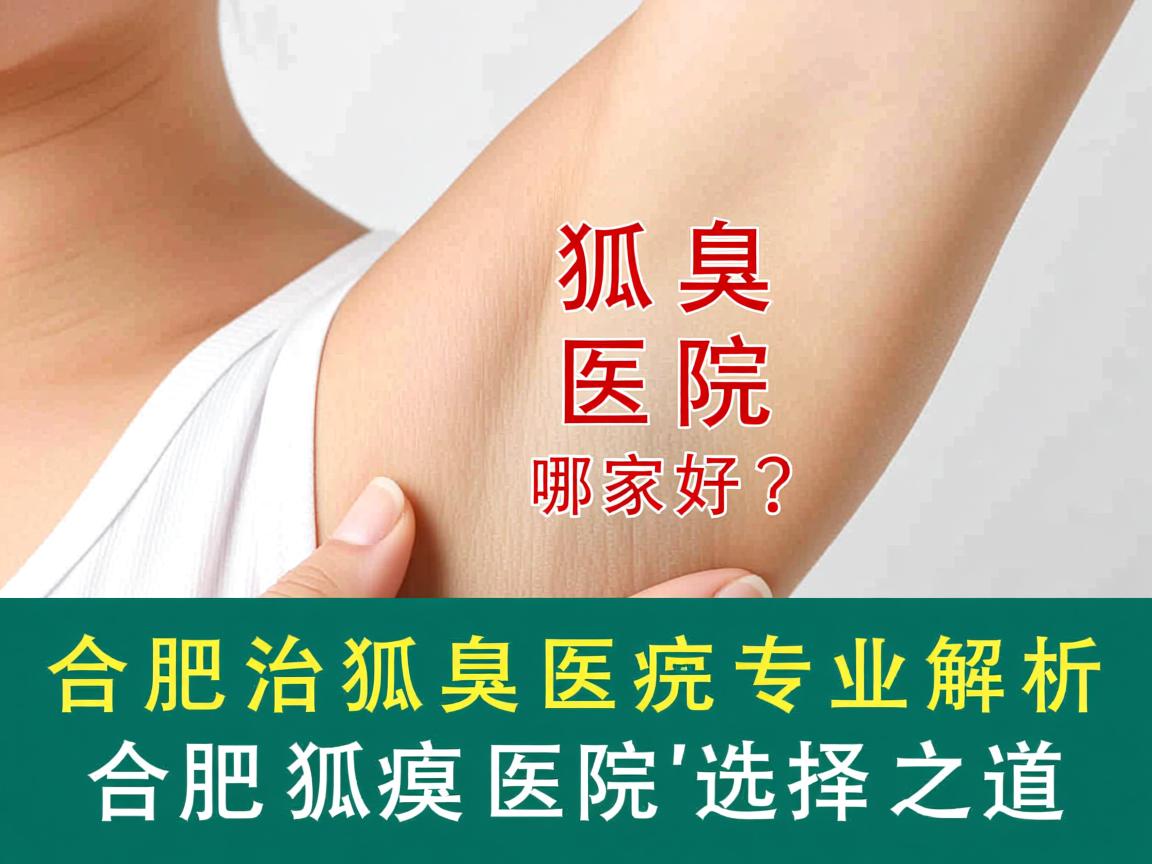 合肥治狐臭医院哪家好？专业解析合肥狐臭医院的选择之道