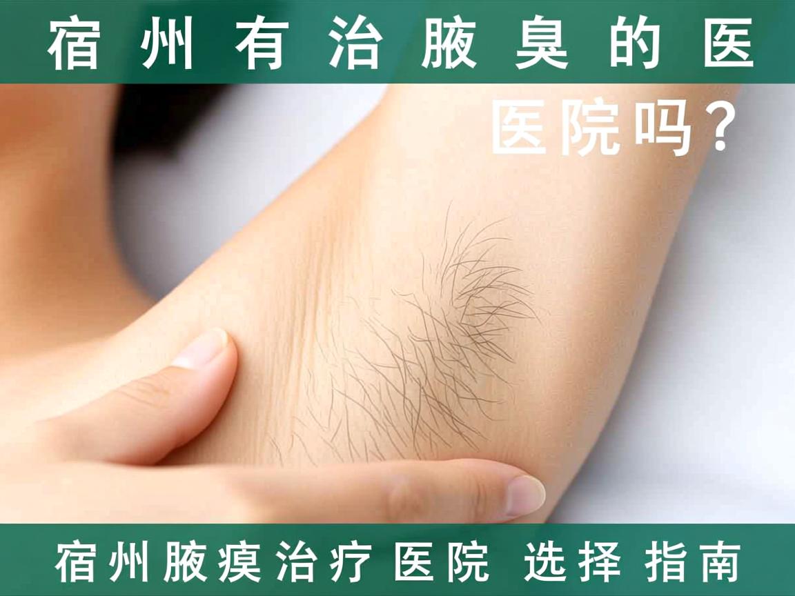 宿州有治疗腋臭的医院吗？宿州腋臭治疗医院选择指南
