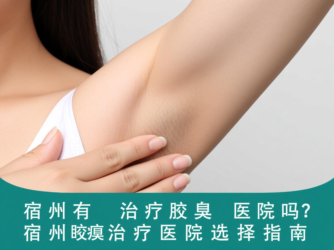 宿州有治疗腋臭的医院吗？宿州腋臭治疗医院选择指南