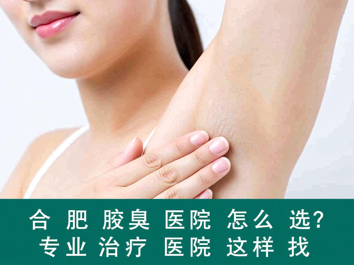 合肥腋臭医院怎么选？专业治疗腋臭的医院这样找