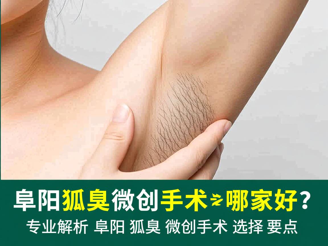阜阳狐臭微创手术哪家好？专业解析阜阳狐臭微创手术选择要点