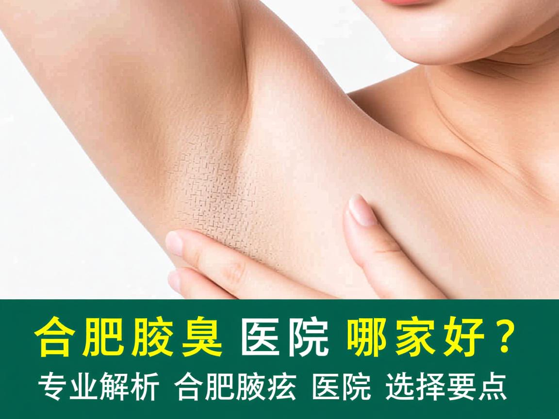 合肥腋臭医院哪家好？专业解析合肥腋臭医院的选择要点