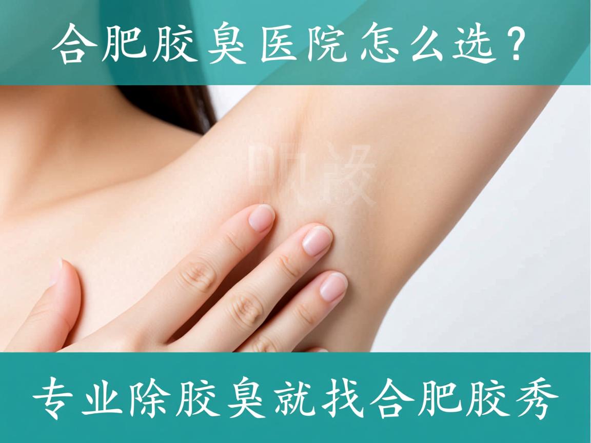 合肥腋臭医院怎么选?专业除腋臭就找合肥腋秀 合肥腋臭医院怎么选?专业除腋臭就找合肥腋秀