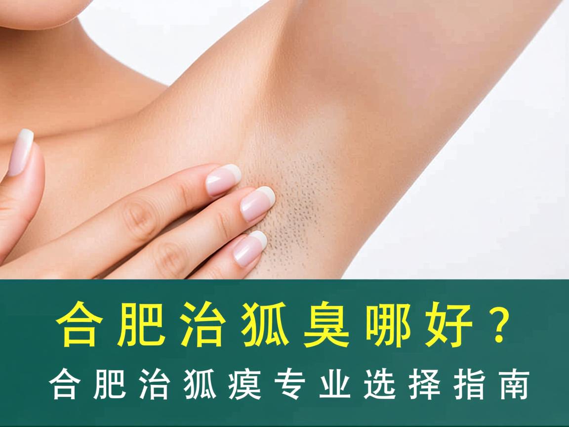 合肥治狐臭哪好？合肥治狐臭专业选择指南