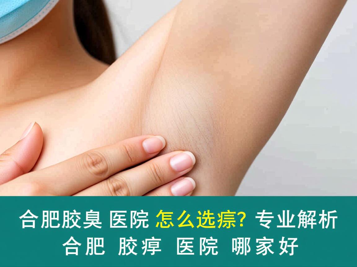 合肥腋臭医院怎么选？专业解析合肥腋臭医院哪家好
