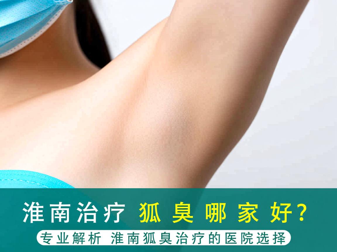 淮南治疗狐臭哪家好？专业解析淮南狐臭治疗的医院选择