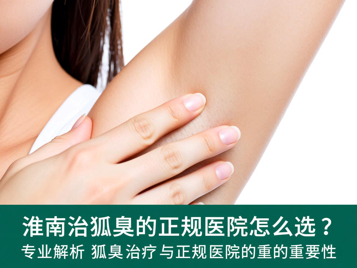 淮南治狐臭的正规医院怎么选？专业解析狐臭治疗与正规医院的重要性