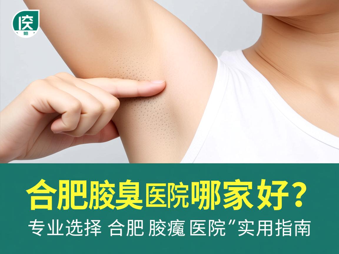 合肥腋臭医院哪家好？专业选择合肥腋臭医院的实用指南