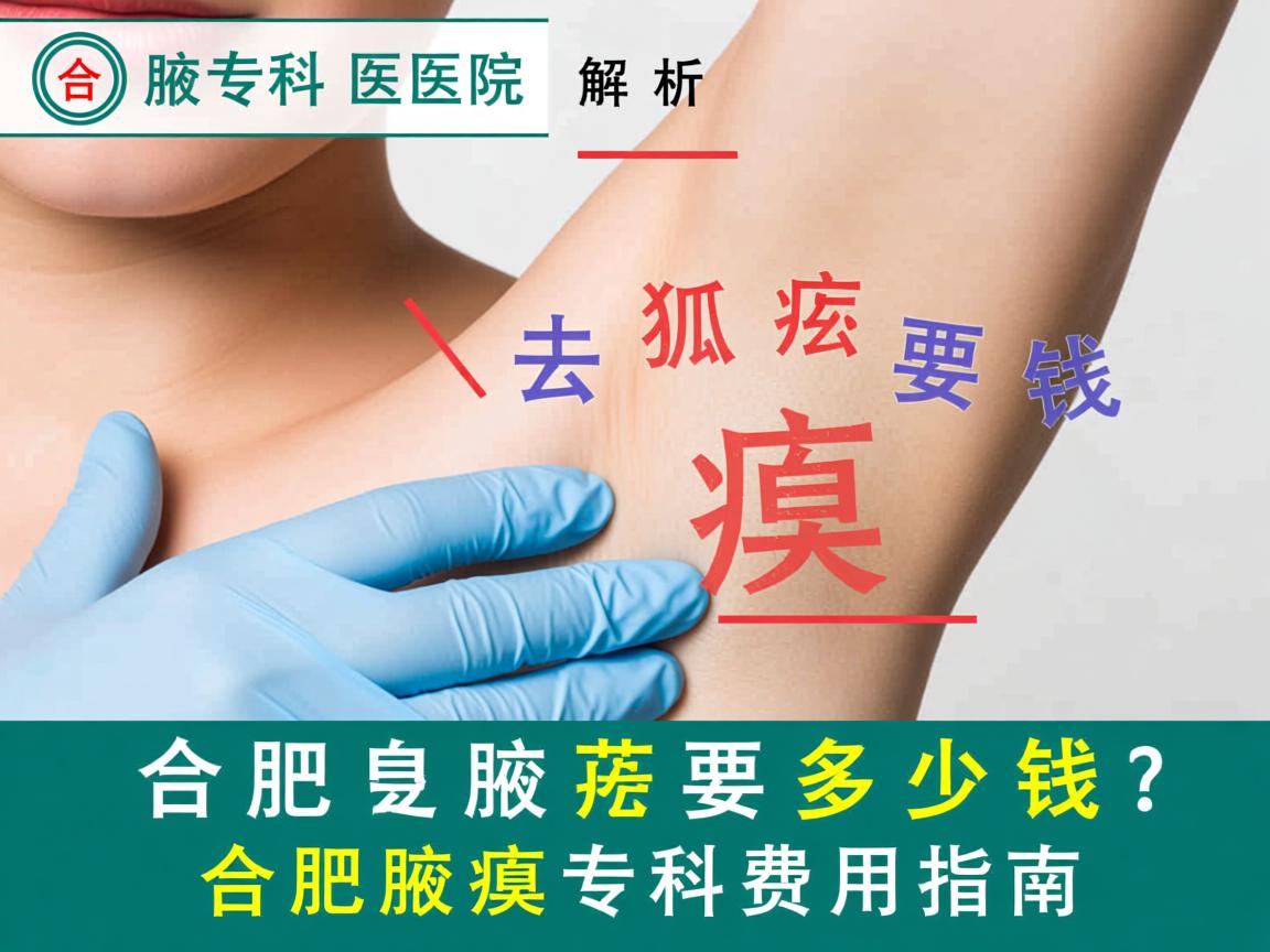 合肥腋臭专科医院解析,去狐臭要多少钱,合肥腋臭专科费用指南 合肥腋臭专科医院解析,去狐臭要多少钱,合肥腋臭专科费用指南