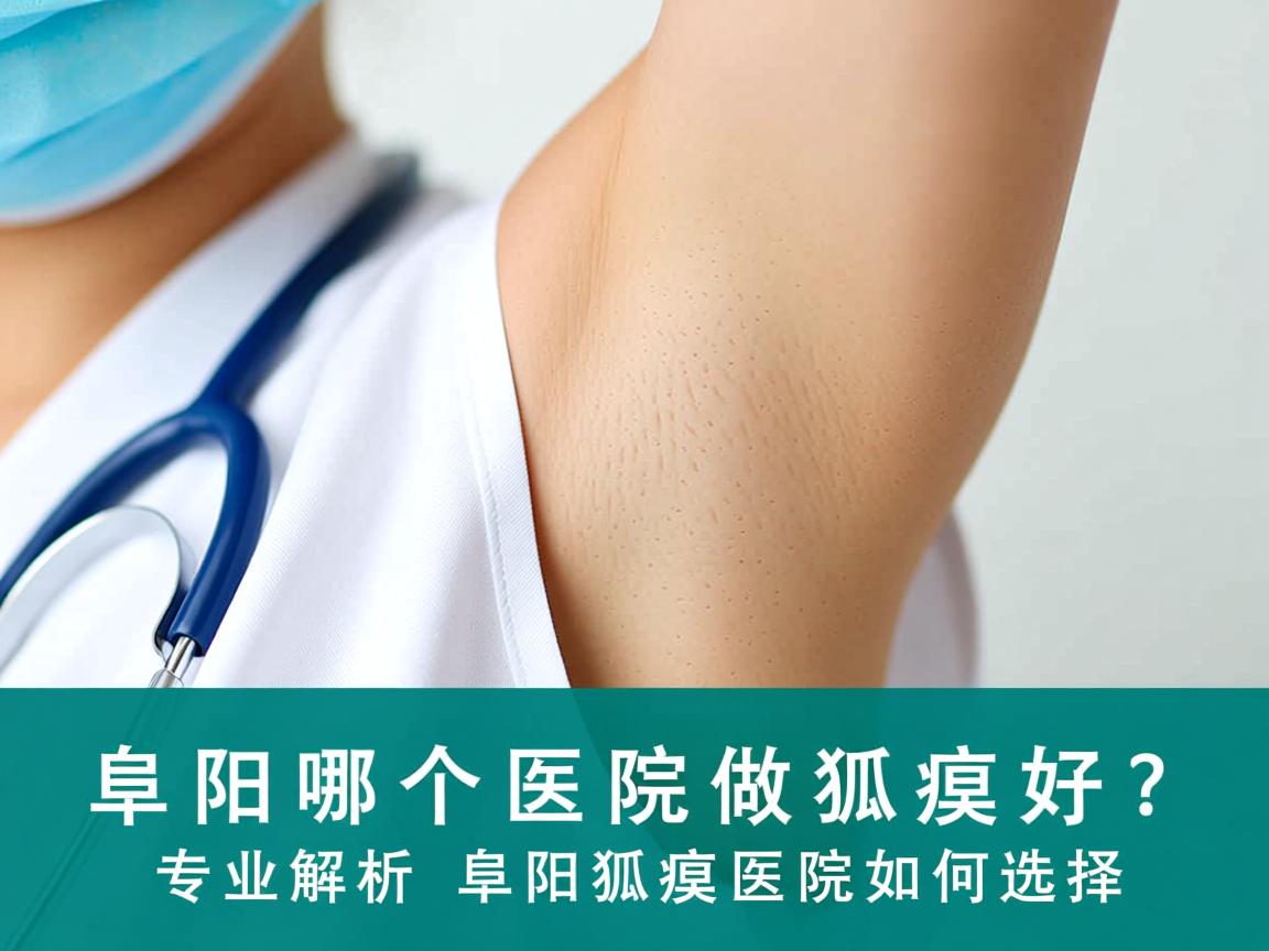 阜阳哪个医院做狐臭好？专业解析阜阳狐臭医院如何选择