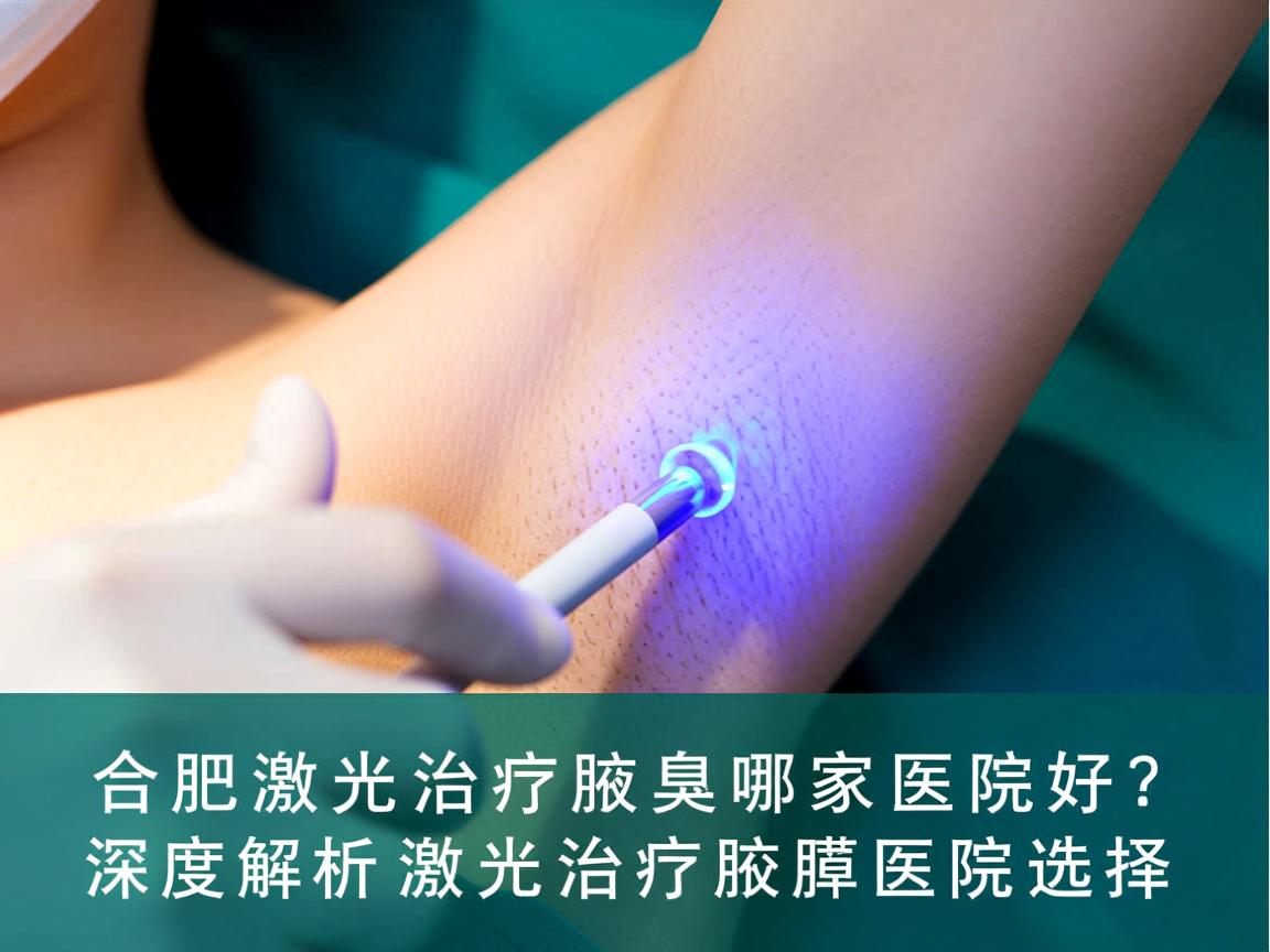 合肥激光治疗腋臭哪家医院好?深度解析激光治疗腋臭的医院选择 合肥激光治疗腋臭哪家医院好?深度解析激光治疗腋臭的医院选择