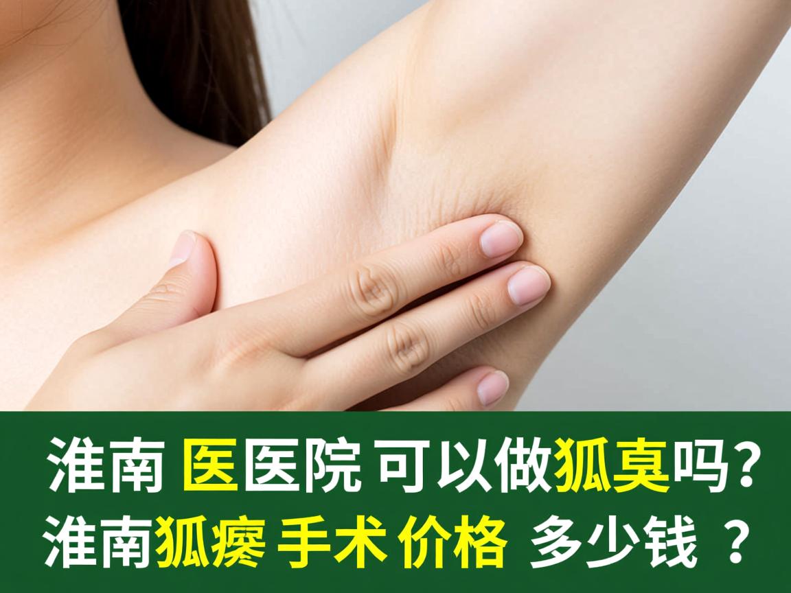 淮南医院可以做狐臭吗?淮南狐臭手术价格多少钱? 淮南医院可以做狐臭吗?淮南狐臭手术价格多少钱?