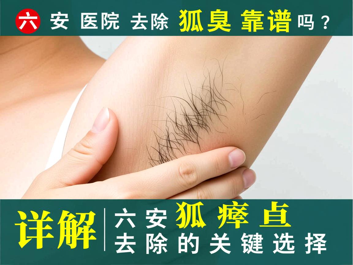 六安医院去除狐臭靠谱吗?详解六安狐臭去除的关键选择 六安医院去除狐臭靠谱吗?详解六安狐臭去除的关键选择
