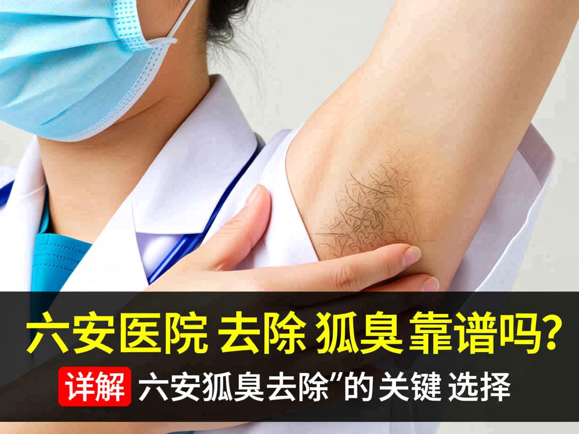 六安医院去除狐臭靠谱吗?详解六安狐臭去除的关键选择 六安医院去除狐臭靠谱吗?详解六安狐臭去除的关键选择