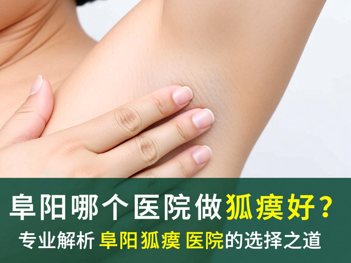 阜阳哪个医院做狐臭好？专业解析阜阳狐臭医院的选择之道