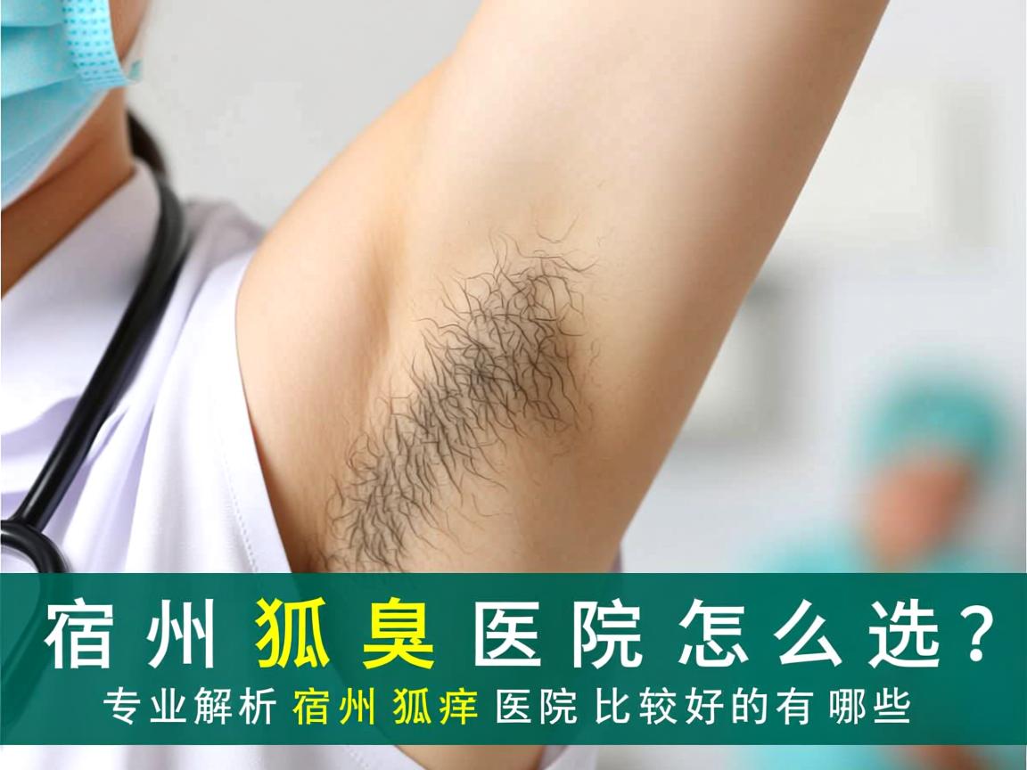 宿州狐臭医院怎么选?专业解析宿州狐臭医院比较好的有哪些 宿州狐臭医院怎么选?专业解析宿州狐臭医院比较好的有哪些