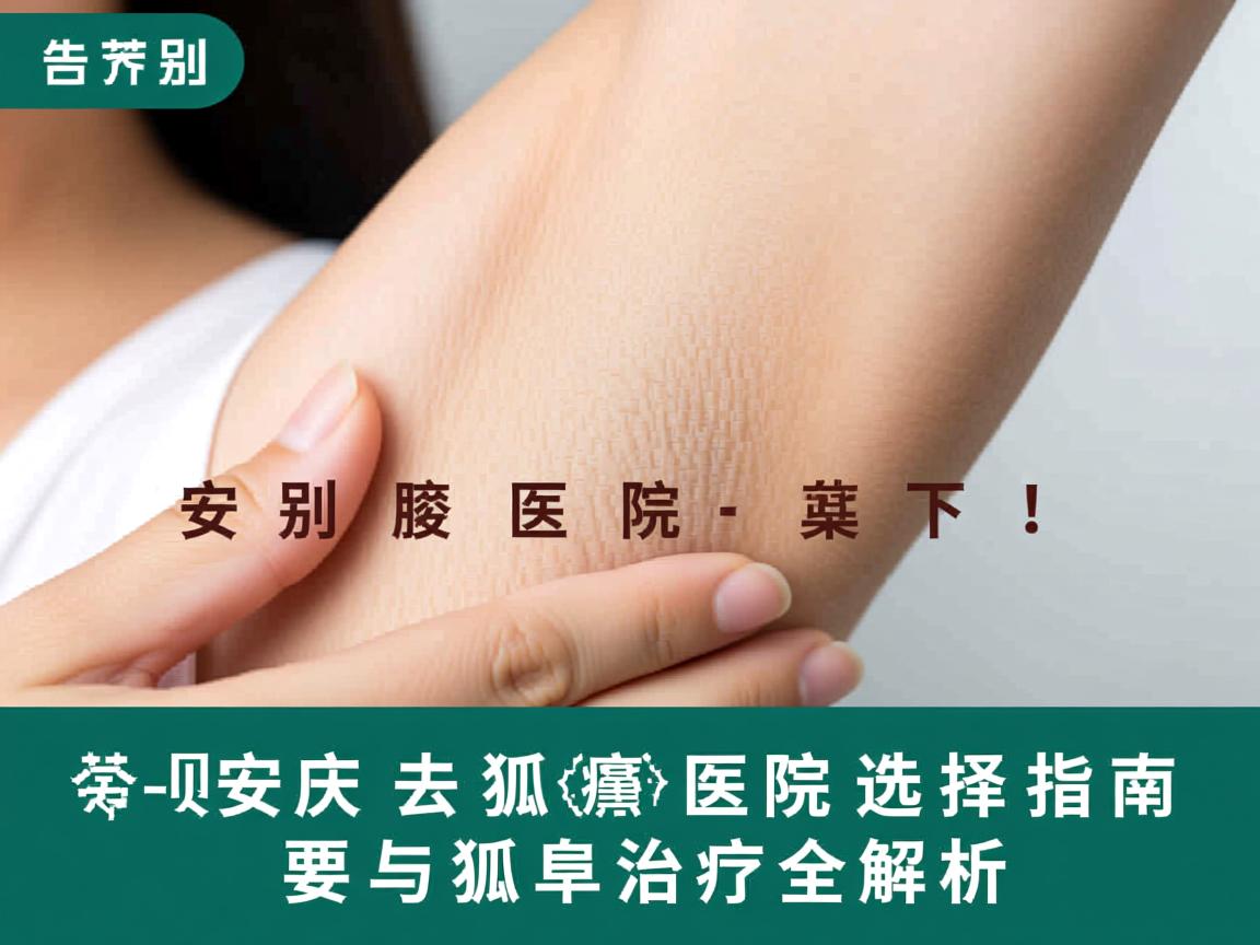 告别腋下尴尬!安庆去狐臭医院选择指南与狐臭治疗全解析 告别腋下尴尬!安庆去狐臭医院选择指南与狐臭治疗全解析