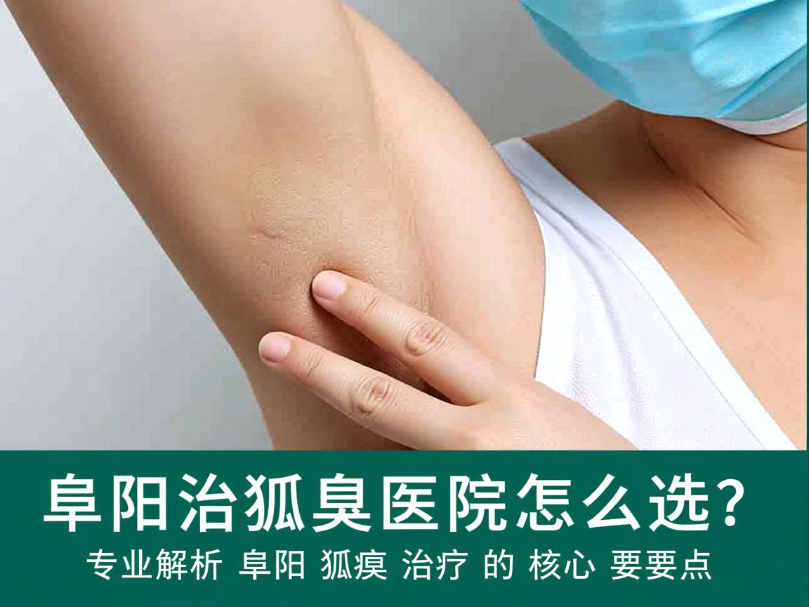 阜阳治狐臭医院怎么选？专业解析阜阳狐臭治疗的核心要点