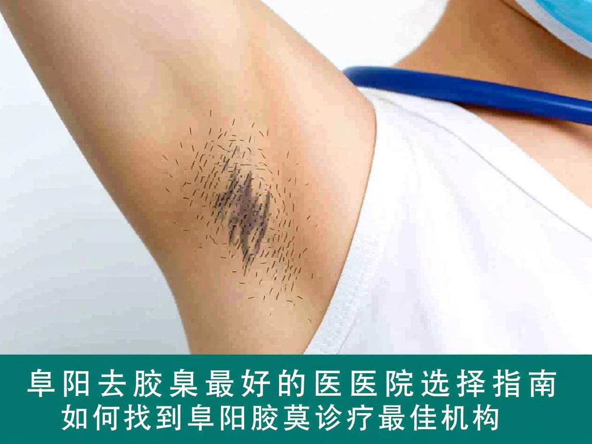 阜阳去腋臭最好的医院选择指南,如何找到阜阳腋臭诊疗最佳机构 阜阳去腋臭最好的医院选择指南,如何找到阜阳腋臭诊疗最佳机构