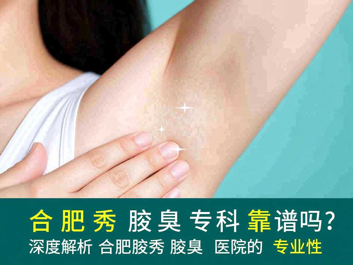 合肥腋秀腋臭专科靠谱吗？深度解析合肥腋秀腋臭医院的专业性