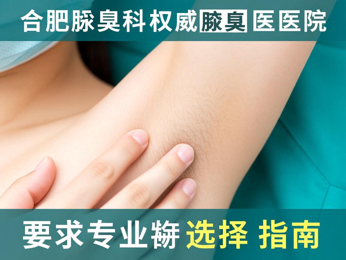 合肥腋臭专科解析，权威腋臭医院的专业选择指南