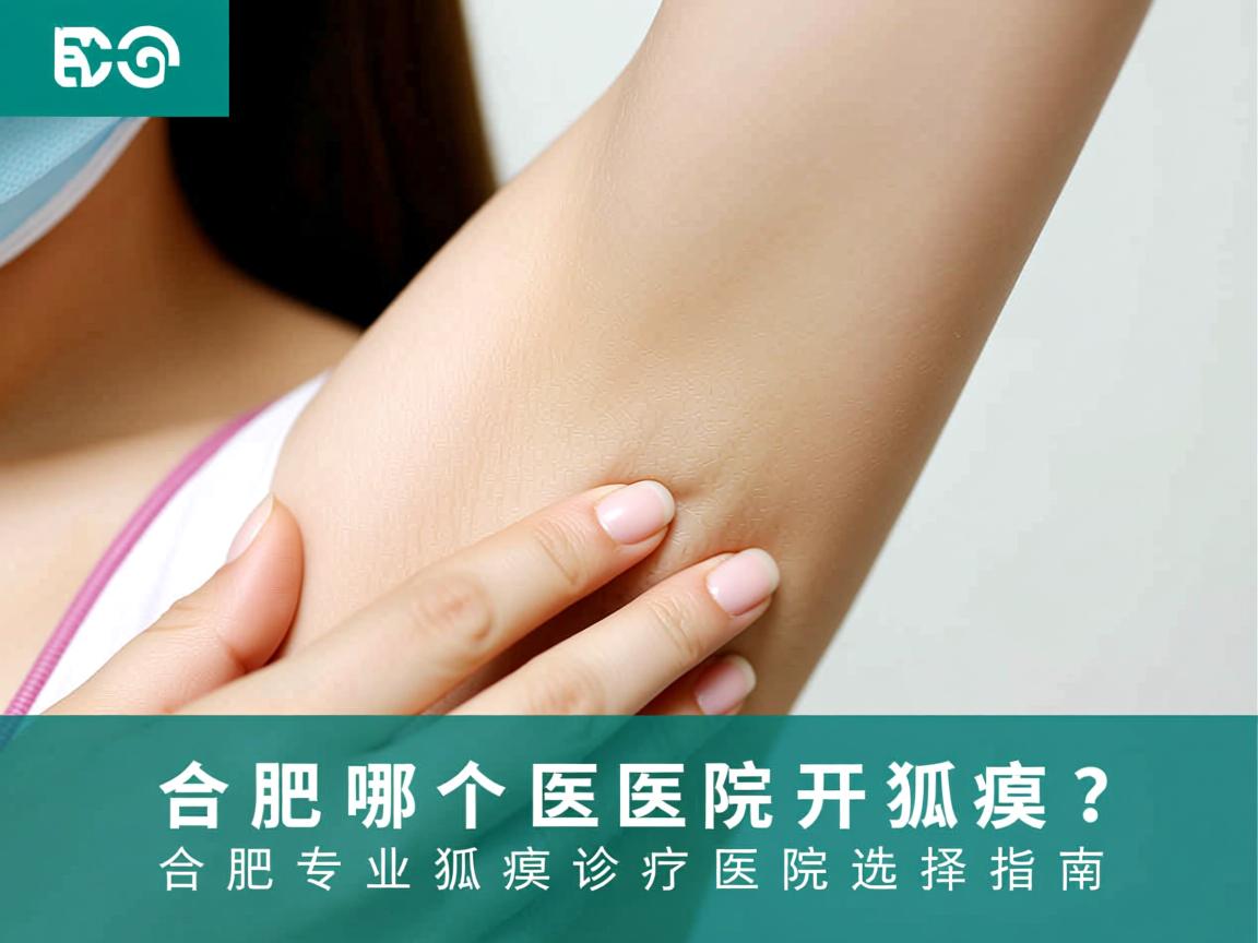 合肥哪个医院开狐臭？合肥专业狐臭诊疗医院选择指南