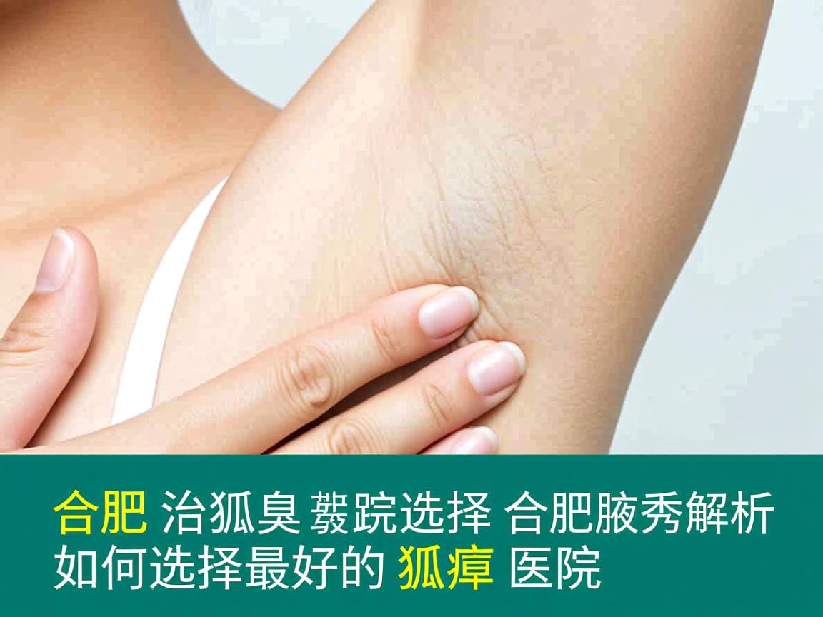 合肥治狐臭最好的医院选择,合肥腋秀解析如何选择最好的狐臭医院 合肥治狐臭最好的医院选择,合肥腋秀解析如何选择最好的狐臭医院