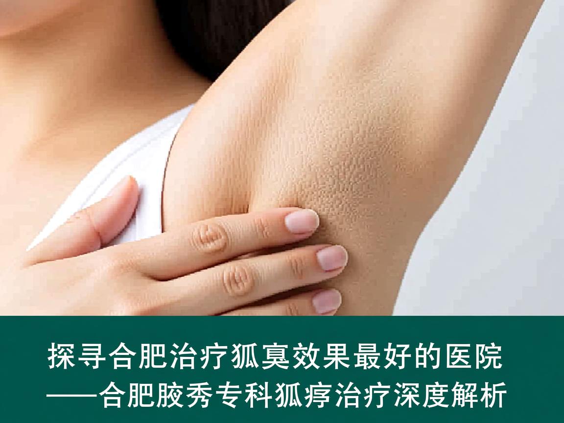 探寻合肥治疗狐臭效果最好的医院—合肥腋秀专科狐臭治疗深度解析