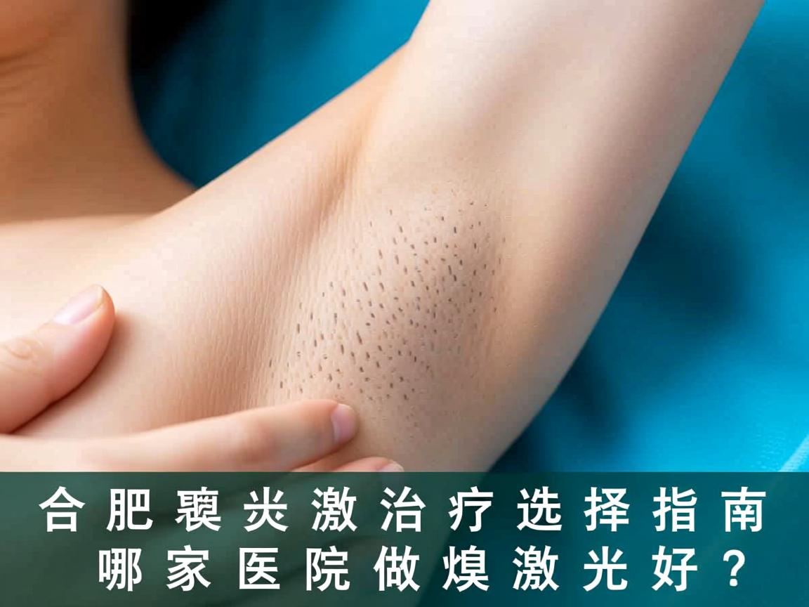 合肥腋臭激光治疗选择指南，哪家医院做腋臭激光好？