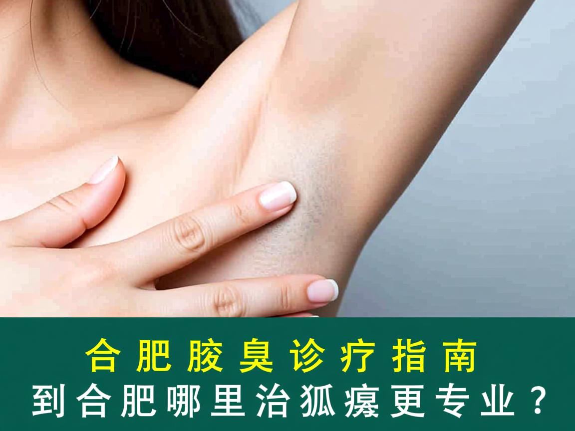 合肥腋臭诊疗指南,到合肥哪里治狐臭更专业? 合肥腋臭诊疗指南,到合肥哪里治狐臭更专业?
