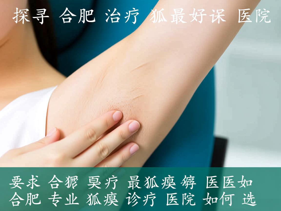 探寻合肥治疗狐臭最好医院,合肥专业狐臭诊疗医院如何选 探寻合肥治疗狐臭最好医院,合肥专业狐臭诊疗医院如何选